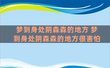 梦到身处阴森森的地方 梦到身处阴森森的地方很害怕